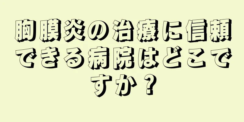 胸膜炎の治療に信頼できる病院はどこですか？