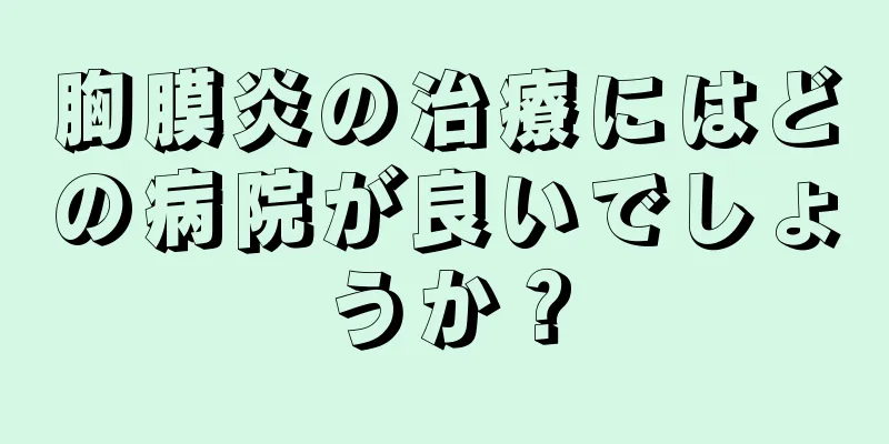 胸膜炎の治療にはどの病院が良いでしょうか？