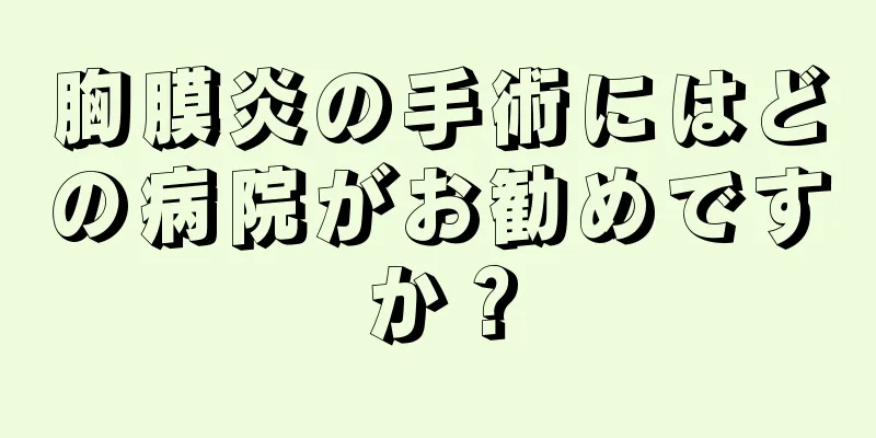 胸膜炎の手術にはどの病院がお勧めですか？