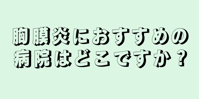 胸膜炎におすすめの病院はどこですか？