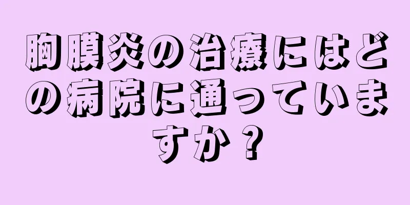 胸膜炎の治療にはどの病院に通っていますか？
