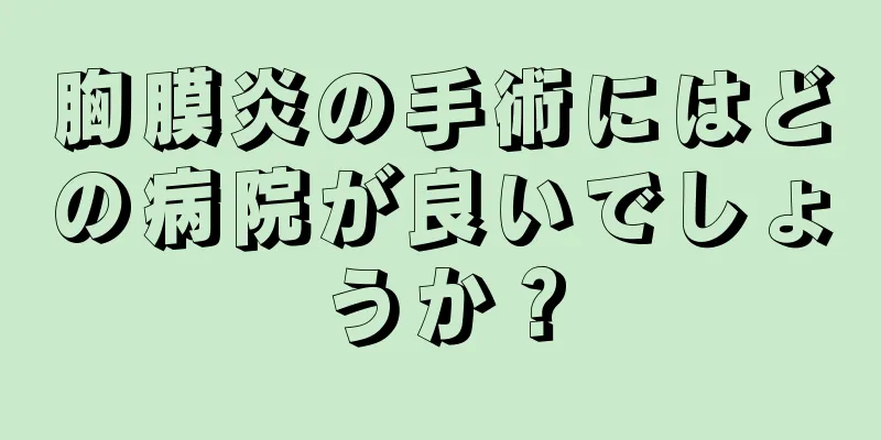 胸膜炎の手術にはどの病院が良いでしょうか？