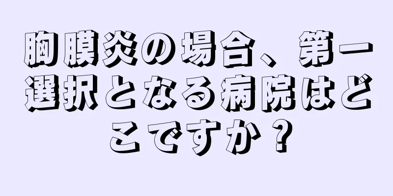 胸膜炎の場合、第一選択となる病院はどこですか？