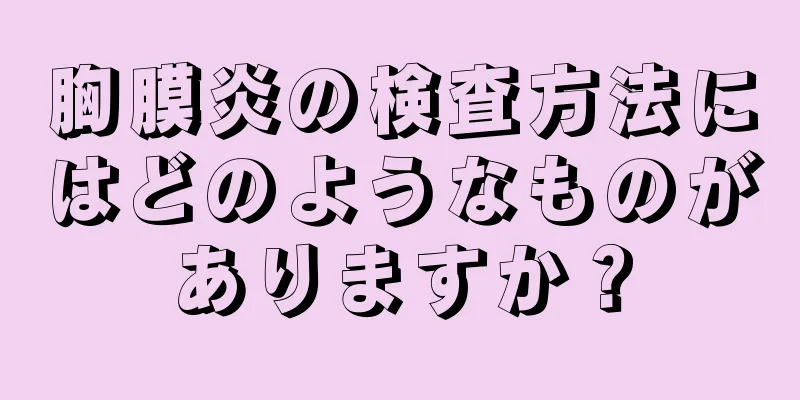 胸膜炎の検査方法にはどのようなものがありますか？