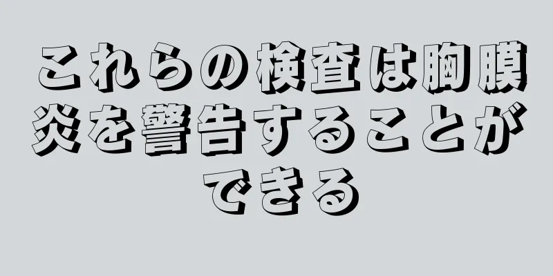 これらの検査は胸膜炎を警告することができる