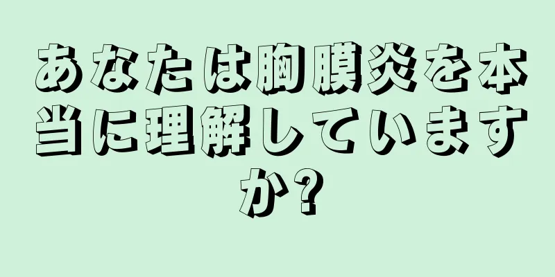 あなたは胸膜炎を本当に理解していますか?