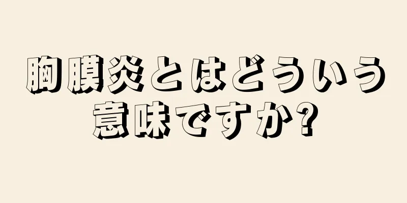 胸膜炎とはどういう意味ですか?