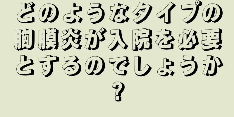 どのようなタイプの胸膜炎が入院を必要とするのでしょうか?