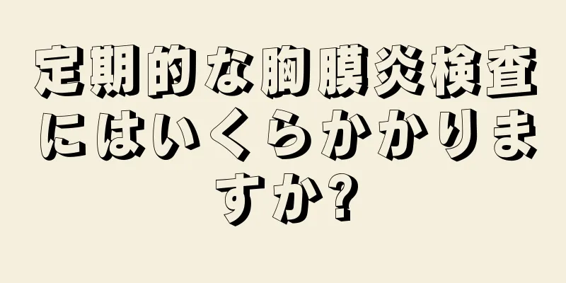 定期的な胸膜炎検査にはいくらかかりますか?