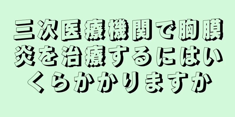 三次医療機関で胸膜炎を治療するにはいくらかかりますか