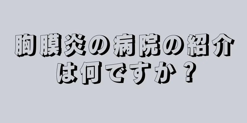 胸膜炎の病院の紹介は何ですか？