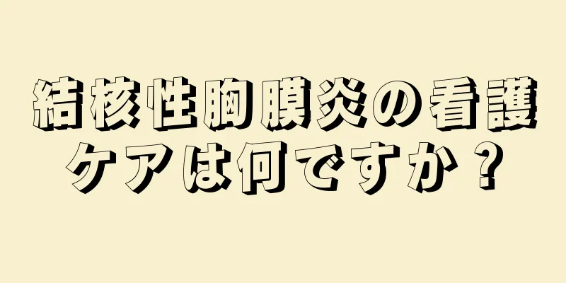 結核性胸膜炎の看護ケアは何ですか？