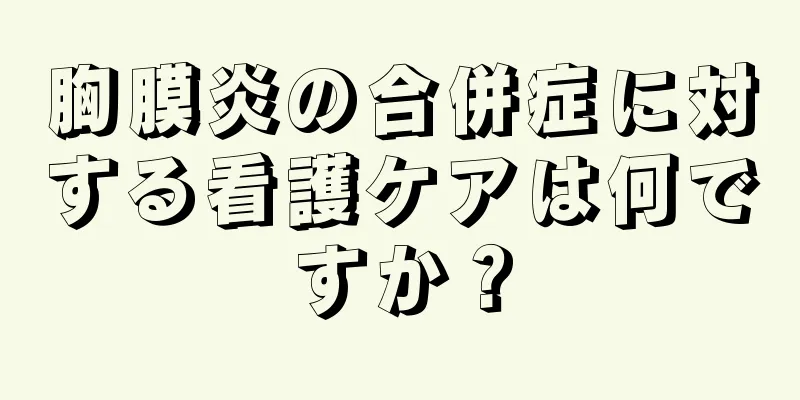 胸膜炎の合併症に対する看護ケアは何ですか？