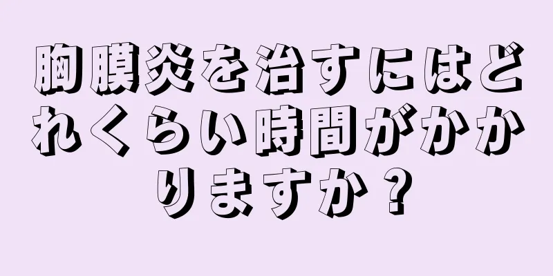 胸膜炎を治すにはどれくらい時間がかかりますか？