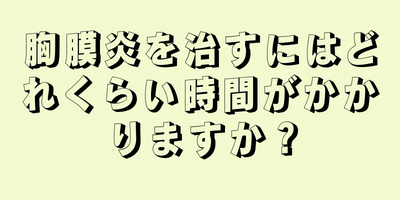 胸膜炎を治すにはどれくらい時間がかかりますか？