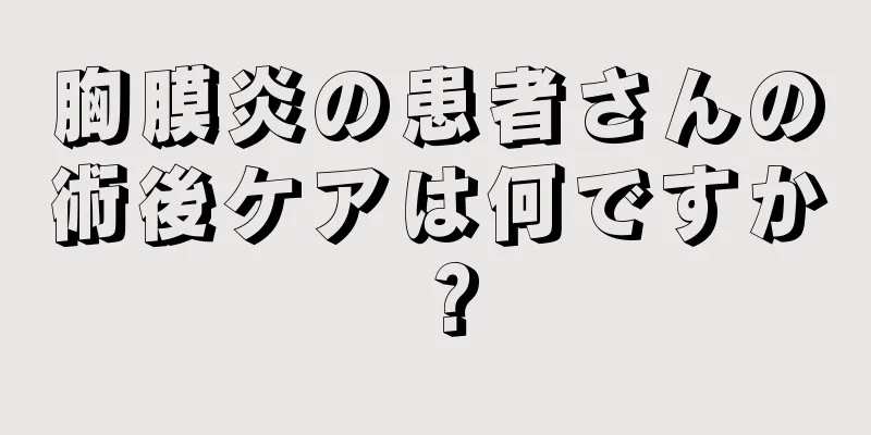 胸膜炎の患者さんの術後ケアは何ですか？