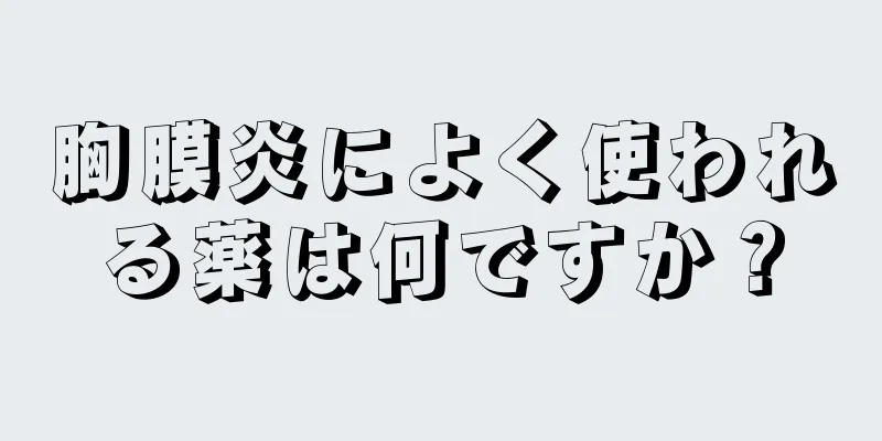 胸膜炎によく使われる薬は何ですか？