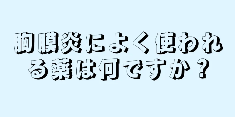 胸膜炎によく使われる薬は何ですか？
