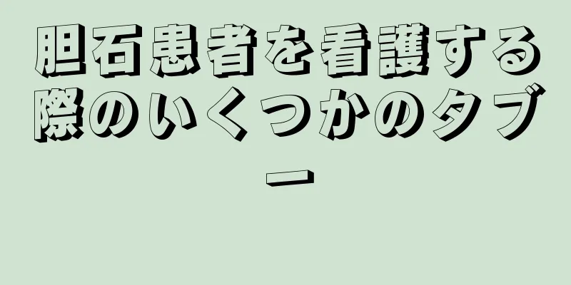 胆石患者を看護する際のいくつかのタブー