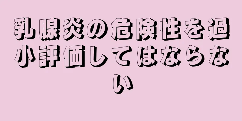 乳腺炎の危険性を過小評価してはならない