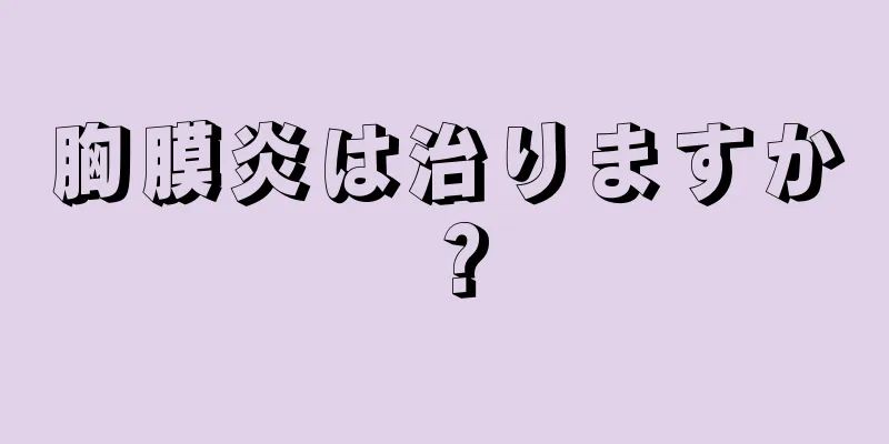 胸膜炎は治りますか？