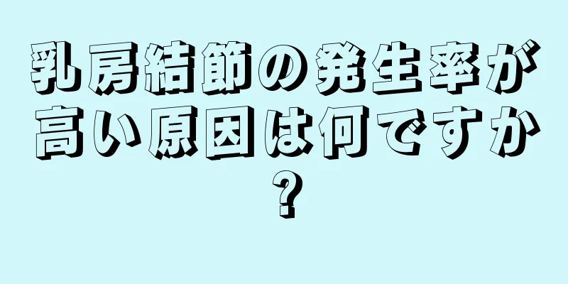 乳房結節の発生率が高い原因は何ですか?