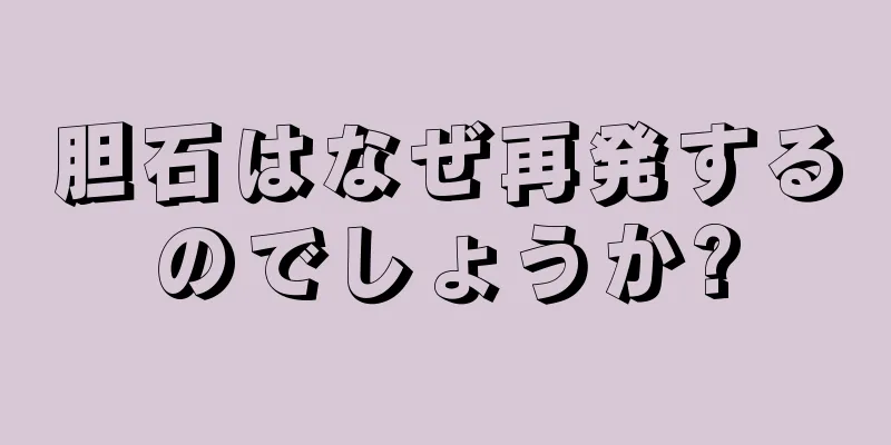 胆石はなぜ再発するのでしょうか?