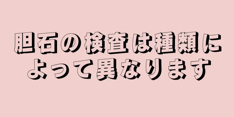 胆石の検査は種類によって異なります
