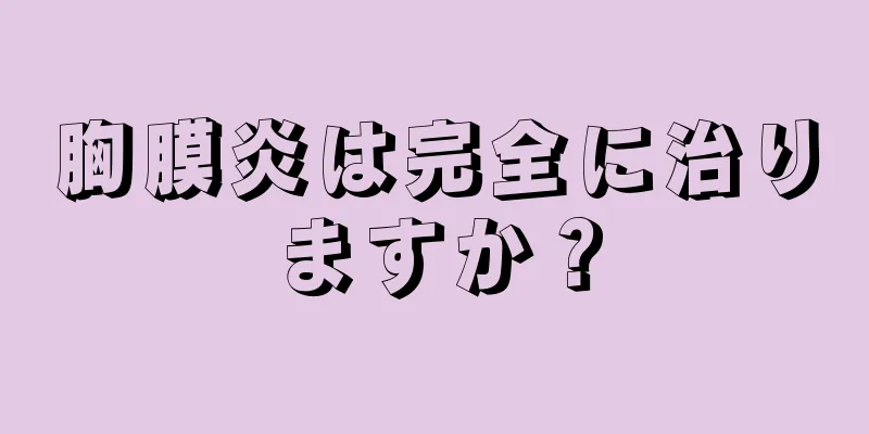 胸膜炎は完全に治りますか？