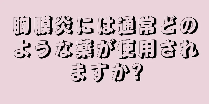 胸膜炎には通常どのような薬が使用されますか?