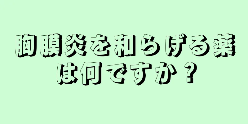 胸膜炎を和らげる薬は何ですか？