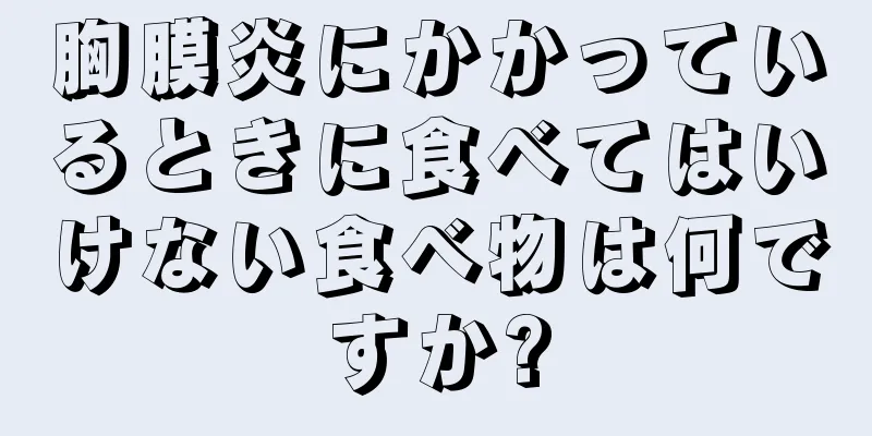 胸膜炎にかかっているときに食べてはいけない食べ物は何ですか?