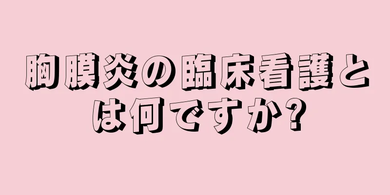 胸膜炎の臨床看護とは何ですか?