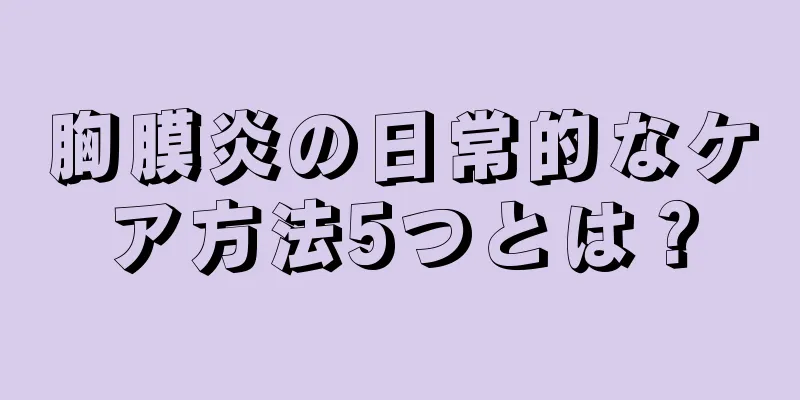 胸膜炎の日常的なケア方法5つとは？