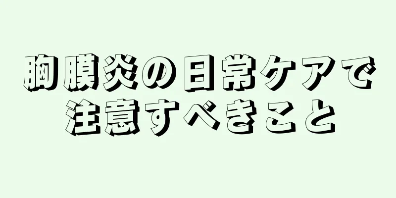 胸膜炎の日常ケアで注意すべきこと