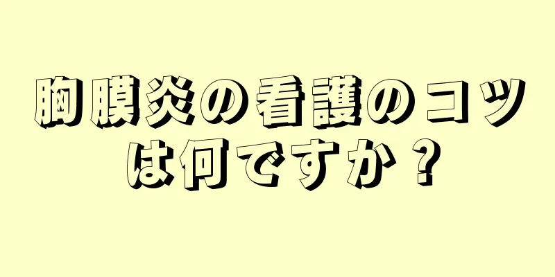 胸膜炎の看護のコツは何ですか？