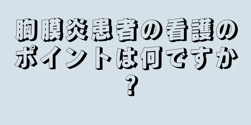 胸膜炎患者の看護のポイントは何ですか？