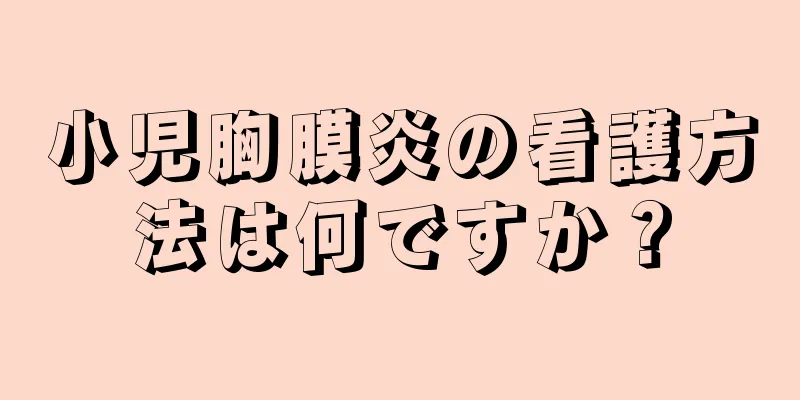 小児胸膜炎の看護方法は何ですか？
