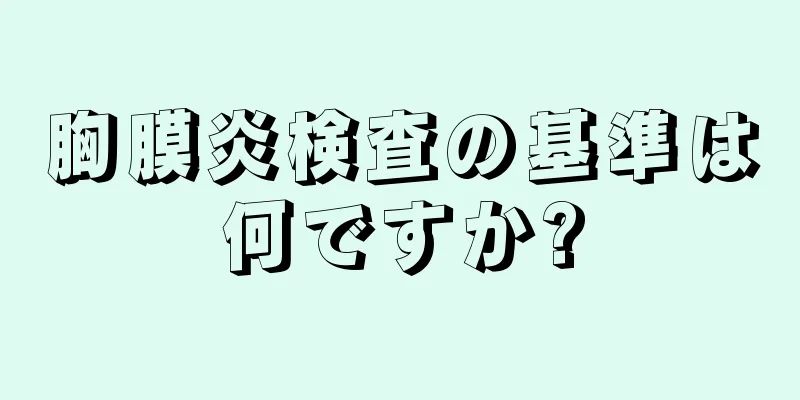 胸膜炎検査の基準は何ですか?