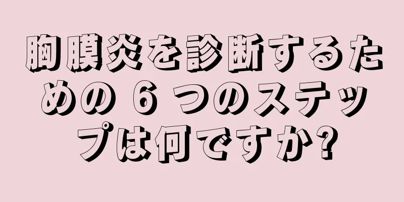 胸膜炎を診断するための 6 つのステップは何ですか?
