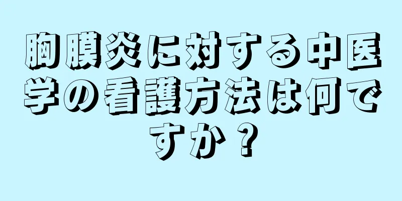 胸膜炎に対する中医学の看護方法は何ですか？