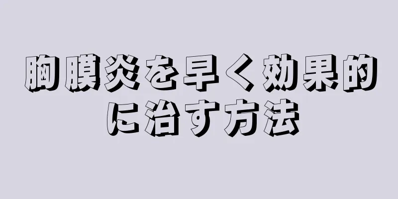 胸膜炎を早く効果的に治す方法