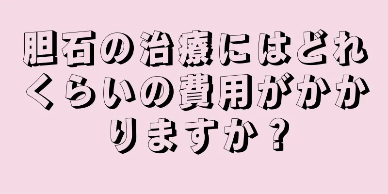 胆石の治療にはどれくらいの費用がかかりますか？