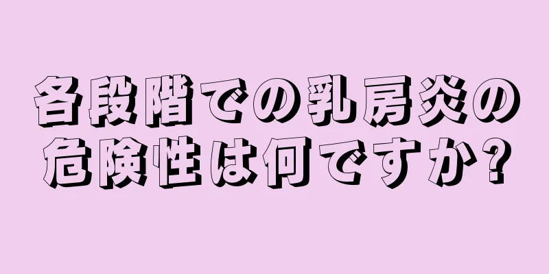 各段階での乳房炎の危険性は何ですか?