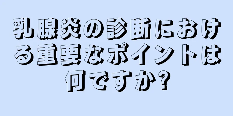 乳腺炎の診断における重要なポイントは何ですか?