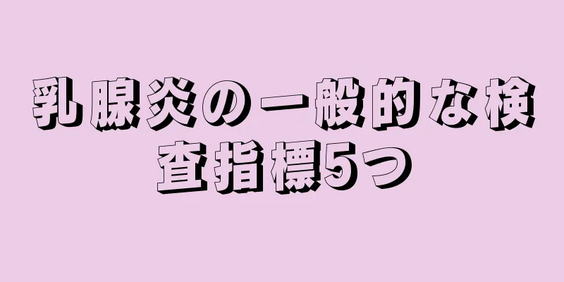 乳腺炎の一般的な検査指標5つ