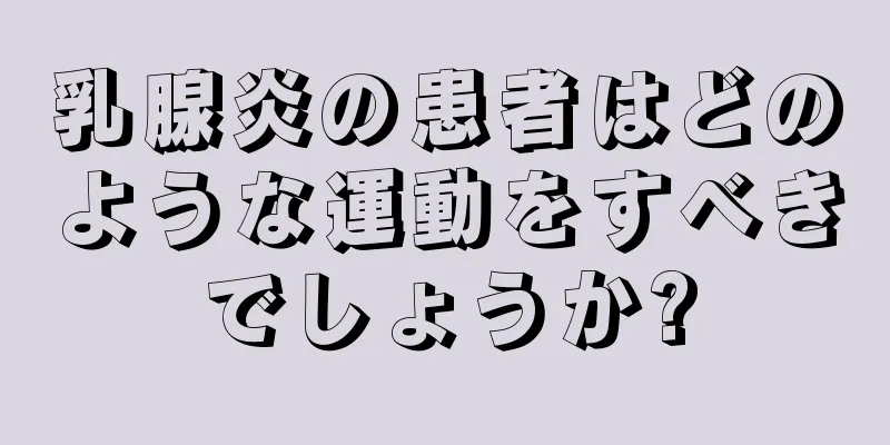乳腺炎の患者はどのような運動をすべきでしょうか?