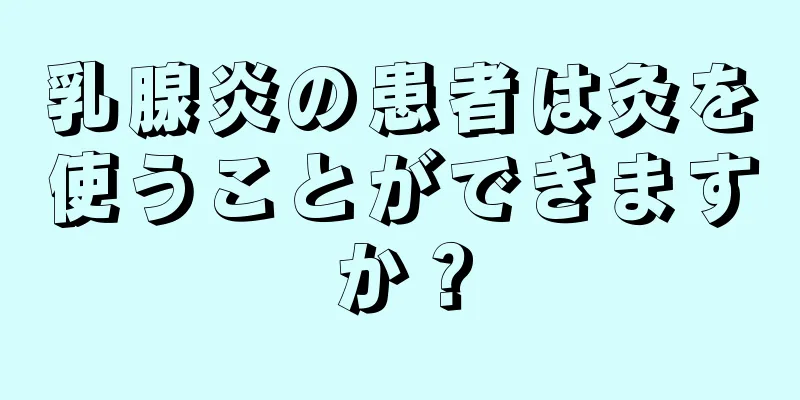 乳腺炎の患者は灸を使うことができますか？