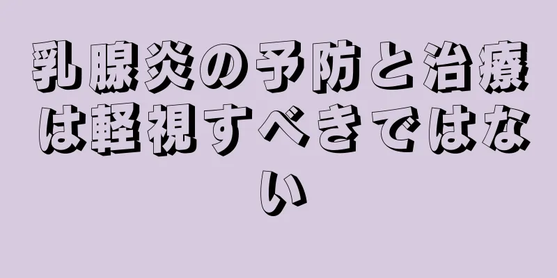 乳腺炎の予防と治療は軽視すべきではない