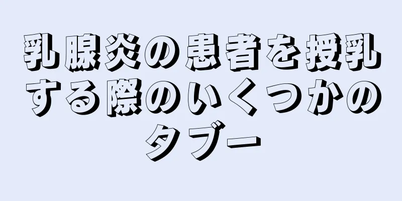 乳腺炎の患者を授乳する際のいくつかのタブー